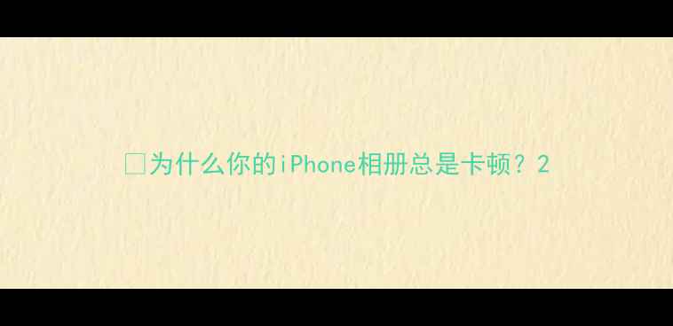 图片 🌟为什么你的iPhone相册总是卡顿？2