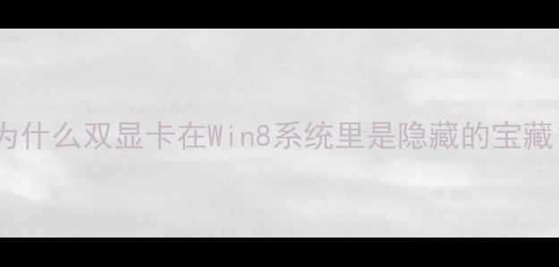 图片 🌟为什么双显卡在Win8系统里是隐藏的宝藏？1