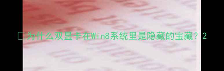 图片 🌟为什么双显卡在Win8系统里是隐藏的宝藏？2