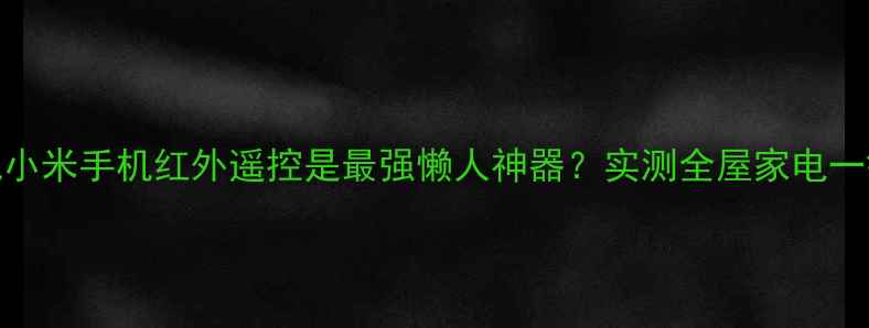 图片 🌟为什么说小米手机红外遥控是最强懒人神器？实测全屋家电一键操控！🔥