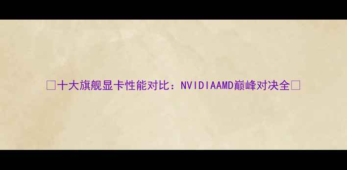 图片 🌟十大旗舰显卡性能对比：NVIDIAAMD巅峰对决全🔥