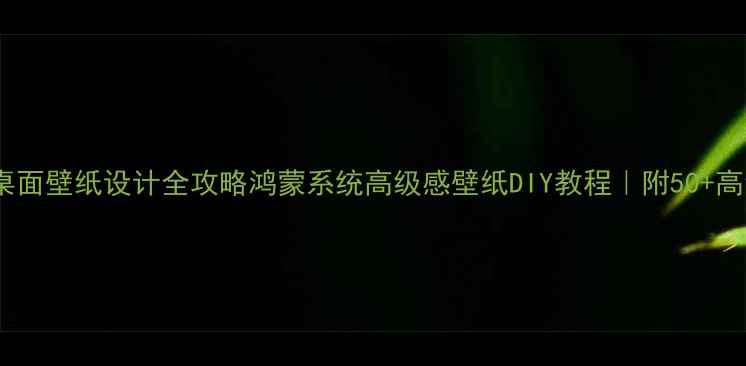 图片 🌟华为手机桌面壁纸设计全攻略鸿蒙系统高级感壁纸DIY教程｜附50+高清资源包🎨1