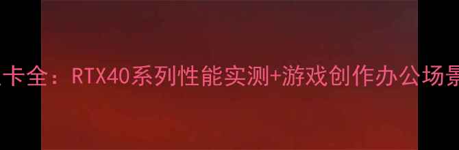 图片 🌟华硕显卡全：RTX40系列性能实测+游戏创作办公场景对比🌟1