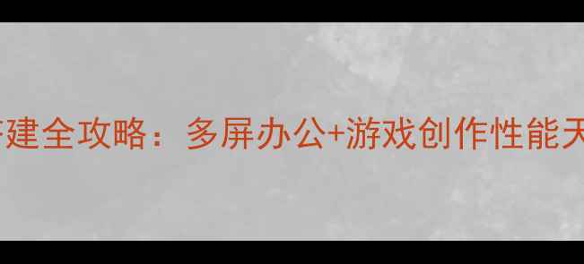 图片 🌟双显卡六屏工作站搭建全攻略：多屏办公+游戏创作性能天花板（附实测清单）2