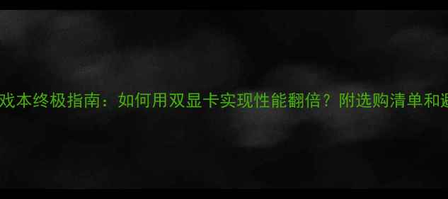 图片 🌟双显卡游戏本终极指南：如何用双显卡实现性能翻倍？附选购清单和避坑攻略📱2