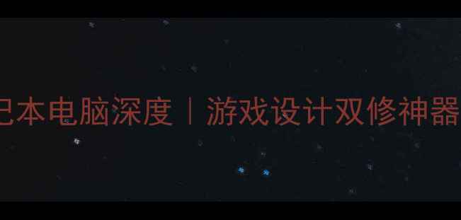 图片 🌟双显卡笔记本电脑深度｜游戏设计双修神器选购指南💻1