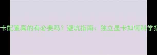 图片 🌟双显卡配置真的有必要吗？避坑指南：独立显卡如何科学搭配🌟1