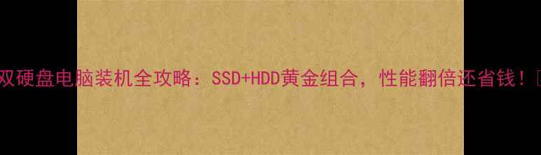 图片 🌟双硬盘电脑装机全攻略：SSD+HDD黄金组合，性能翻倍还省钱！🌟1