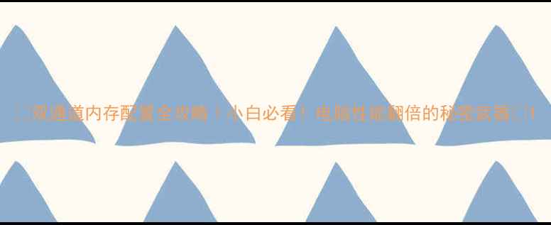 图片 🌟双通道内存配置全攻略｜小白必看！电脑性能翻倍的秘密武器💻1