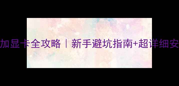 图片 🌟台式机加显卡全攻略｜新手避坑指南+超详细安装步骤🌟