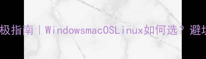 图片 🌟台式电脑系统终极指南｜WindowsmacOSLinux如何选？避坑血泪经验分享💻1