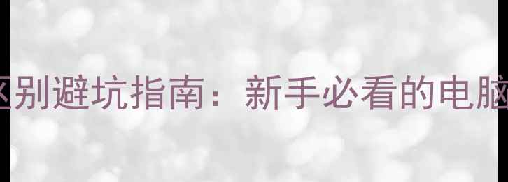 图片 🌟处理器和显卡区别避坑指南：新手必看的电脑配置选购攻略🌟1