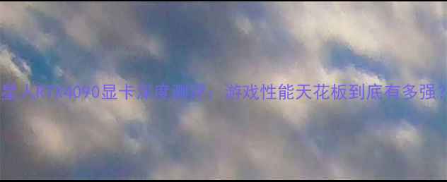 外星人RTX4090显卡深度测评游戏性能天花板到底有多强