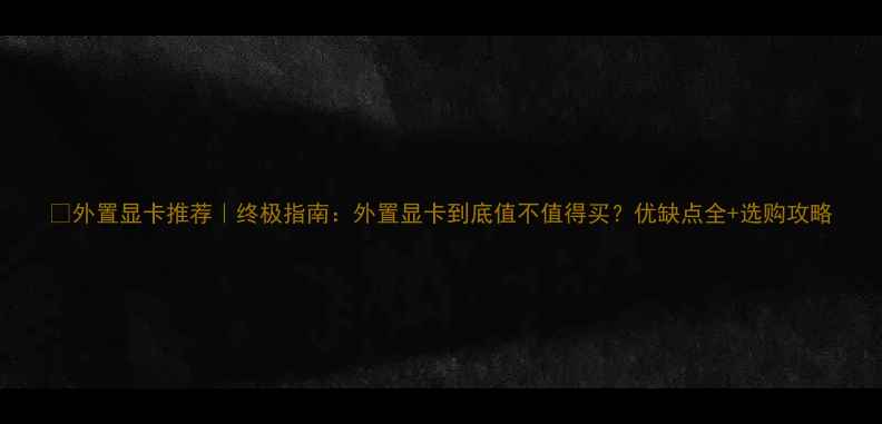 图片 🌟外置显卡推荐｜终极指南：外置显卡到底值不值得买？优缺点全+选购攻略