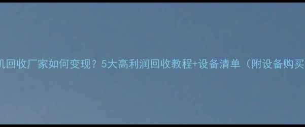 图片 🌟废旧手机回收厂家如何变现？5大高利润回收教程+设备清单（附设备购买链接）📱1