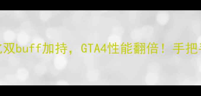 图片 🌟开箱测评双显卡+汉化双buff加持，GTA4性能翻倍！手把手教你解锁隐藏成就🏆1