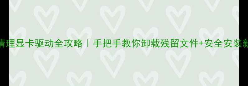 图片 🌟彻底清理显卡驱动全攻略｜手把手教你卸载残留文件+安全安装新驱动🔧