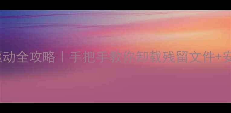 图片 🌟彻底清理显卡驱动全攻略｜手把手教你卸载残留文件+安全安装新驱动🔧1