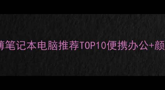 图片 🌟必看！超轻薄笔记本电脑推荐TOP10便携办公+颜值党闭眼入💻1