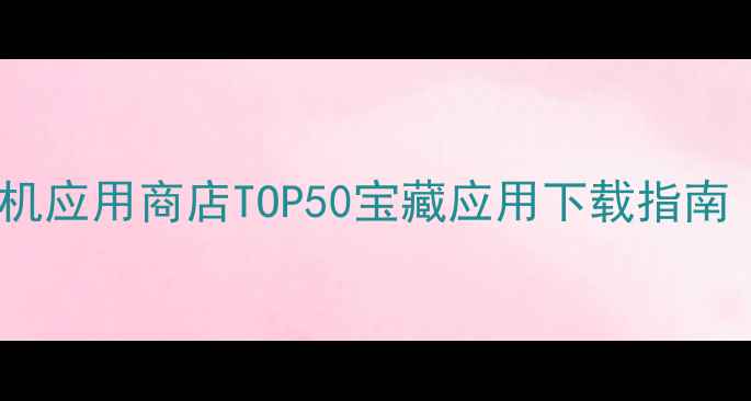 图片 🌟必装！酷派手机应用商店TOP50宝藏应用下载指南（附免费福利）2