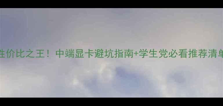 图片 🌟性价比之王！中端显卡避坑指南+学生党必看推荐清单🌟
