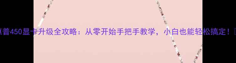 惠普450显卡升级全攻略从零开始手把手教学小白也能轻松搞定