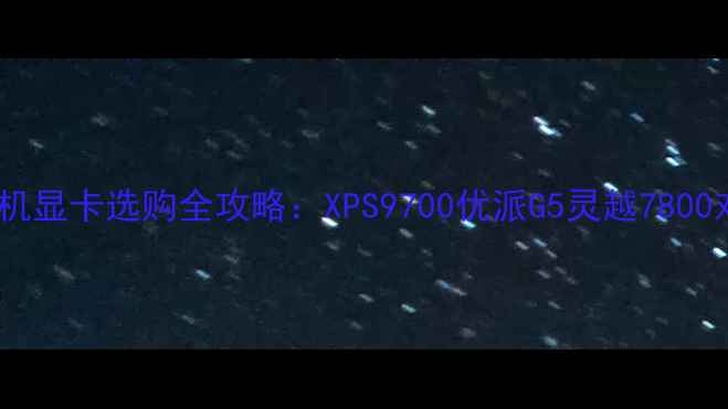 图片 🌟戴尔台式机显卡选购全攻略：XPS9700优派G5灵越7800对比测评！1