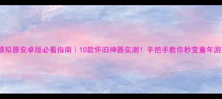 图片 🌟手机FC模拟器安卓版必看指南｜10款怀旧神器实测！手把手教你秒变童年游戏厅🎮💻1