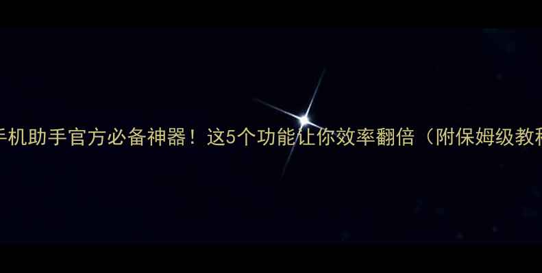 图片 🌟手机助手官方必备神器！这5个功能让你效率翻倍（附保姆级教程）