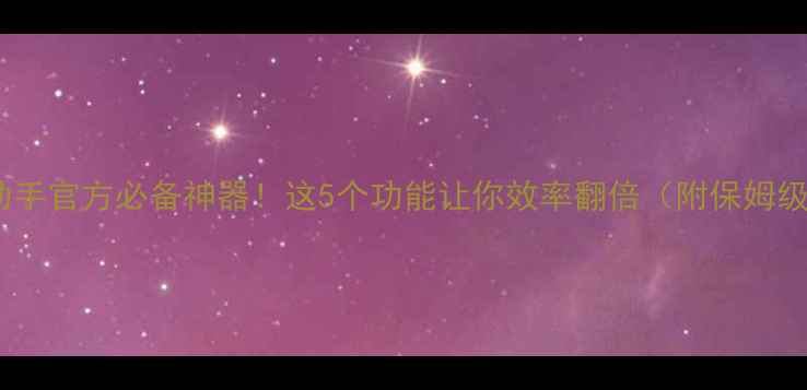 图片 🌟手机助手官方必备神器！这5个功能让你效率翻倍（附保姆级教程）2