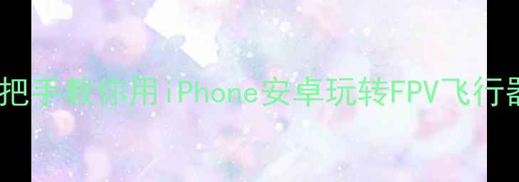 图片 🌟手机遥控飞机神器！手把手教你用iPhone安卓玩转FPV飞行器（附避坑指南）🚁✈️1