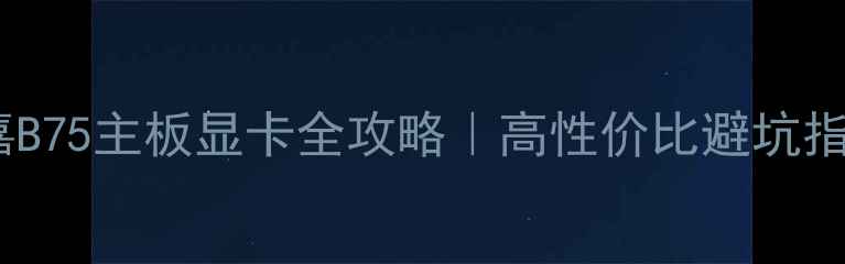 图片 🌟技嘉B75主板显卡全攻略｜高性价比避坑指南🌟2
