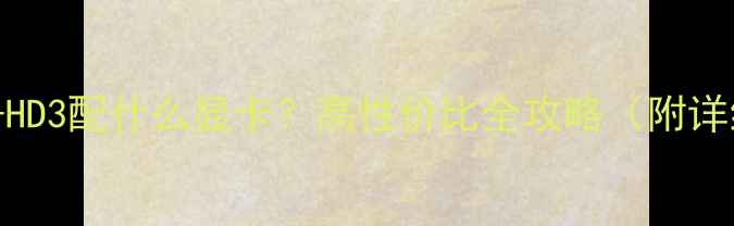 图片 🌟技嘉B85-HD3配什么显卡？高性价比全攻略（附详细对比）🌟