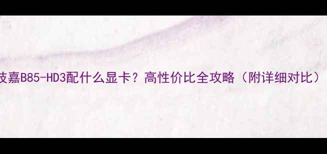 图片 🌟技嘉B85-HD3配什么显卡？高性价比全攻略（附详细对比）🌟1