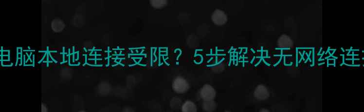 图片 🌟故障排查电脑本地连接受限？5步解决无网络连接问题！🔧1