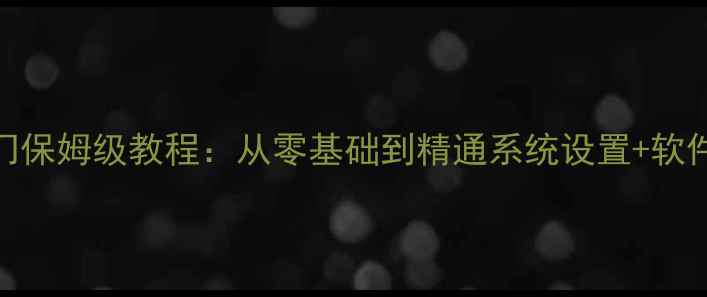 图片 🌟新手必看！电脑入门保姆级教程：从零基础到精通系统设置+软件操作（附详细图文）