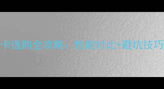 图片 🌟新手必看！电脑显卡选购全攻略：性能对比+避坑技巧，附热门型号推荐🌟