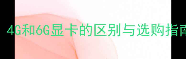 图片 🌟显卡4G是什么意思？4G和6G显卡的区别与选购指南（附推荐机型）🎮💻
