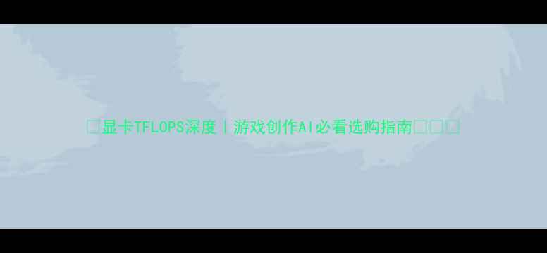 图片 🌟显卡TFLOPS深度｜游戏创作AI必看选购指南💻🎮🚀