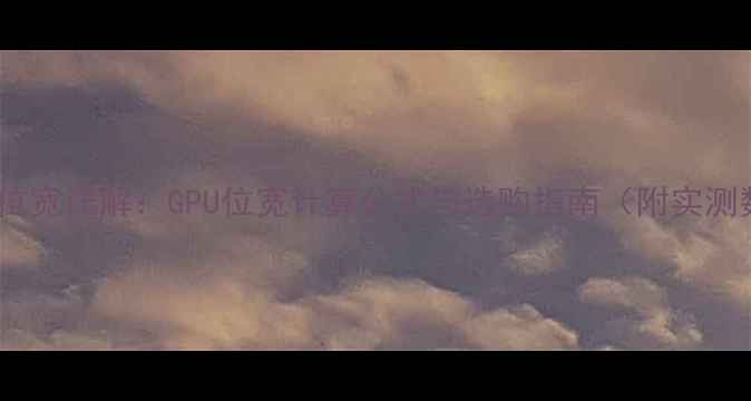 显卡位宽详解GPU位宽计算公式与选购指南附实测数据