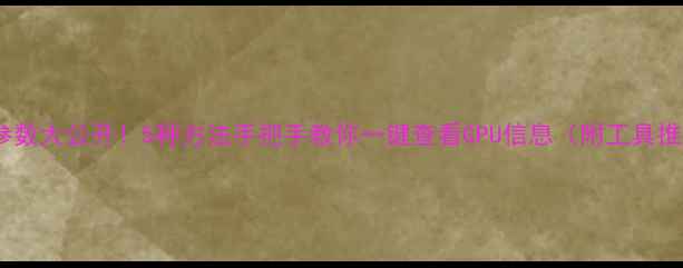 图片 🌟显卡参数大公开！5种方法手把手教你一键查看GPU信息（附工具推荐）🌟2