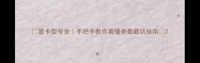 图片 🌟显卡型号全｜手把手教你看懂参数避坑指南🎮2