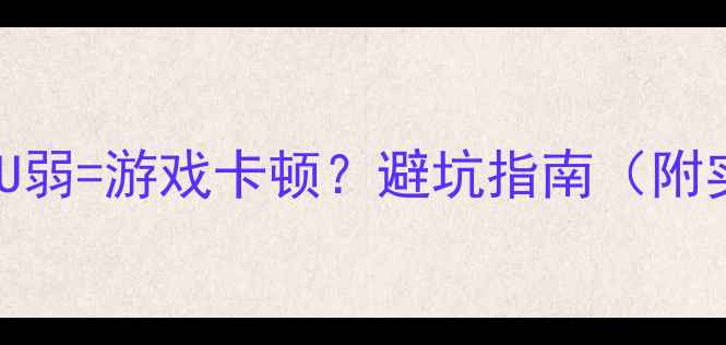 图片 🌟显卡强CPU弱=游戏卡顿？避坑指南（附实测对比）1