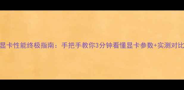 图片 🌟显卡性能终极指南：手把手教你3分钟看懂显卡参数+实测对比！