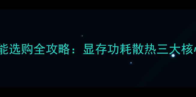 显卡性能选购全攻略显存功耗散热三大核心指标