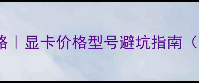 图片 🌟显卡换新全攻略｜显卡价格型号避坑指南（附安装教程）🌟1