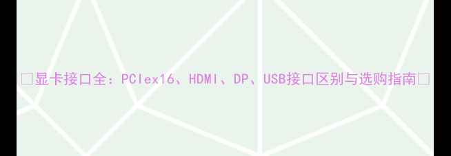 图片 🌟显卡接口全：PCIex16、HDMI、DP、USB接口区别与选购指南🌟