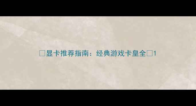 图片 🌟显卡推荐指南：经典游戏卡皇全🔥1