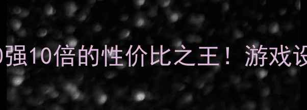 图片 🌟显卡推荐：比GT730强10倍的性价比之王！游戏设计剪辑全场景实测🌟