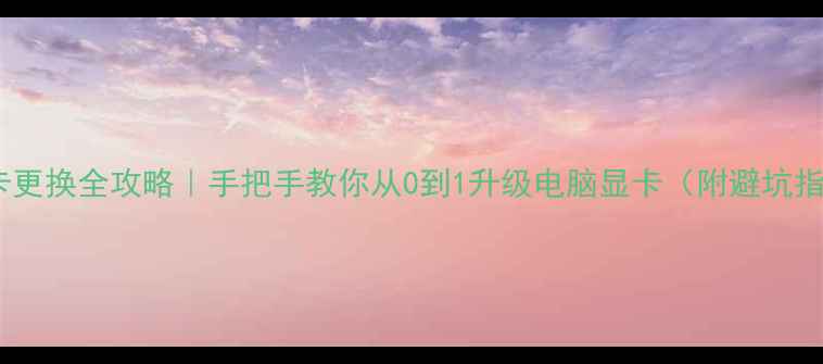 图片 🌟显卡更换全攻略｜手把手教你从0到1升级电脑显卡（附避坑指南）1